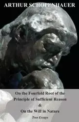 On the Fourfold Root of the Principle of Sufficient Reason, and on the Will in Nature - Two Essays - Arthur Schopenhauer