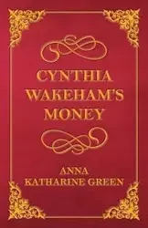 Cynthia Wakeham's Money - Anna Katharine Green