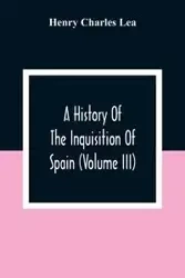 A History Of The Inquisition Of Spain (Volume III) - Charles Lea Henry