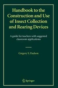 Handbook to the Construction and Use of Insect Collection and Rearing Devices - Gregory S. Paulson