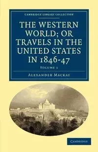 The Western World; or Travels in the United States in 1846-47 -             Volume 1 - Alexander Mackay