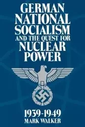 German National Socialism and the Quest for Nuclear Power, 1939-1949 - Walker Mark