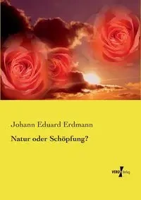 Natur oder Schöpfung? - Erdmann Johann Eduard
