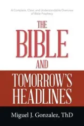 The Bible and Tomorrow's Headlines - MIguel J. Gonzalez ThD