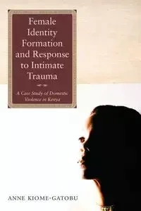 Female Identity Formation and Response to Intimate Violence - Anne Kiome Gatobu