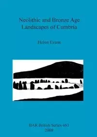 Neolithic and Bronze Age Landscapes of Cumbria - Helen Evans