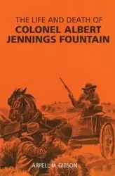 The Life and Death of Colonel Albert Jennings Fountain - Gibson Arrell M.