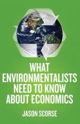 What Environmentalists Need to Know about Economics - Jason Scorse