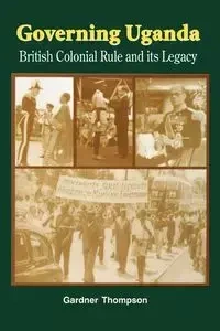 Governing Uganda. British Colonial Rule and Its Legacy - Thompson Gardner