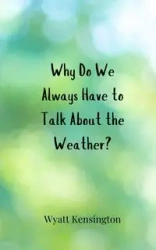 Why Do We Always Have to Talk About the Weather? - Wyatt Kensington