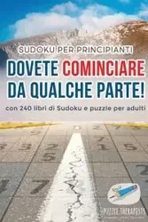 Dovete cominciare da qualche parte! | Sudoku per principianti | con 240 libri di Sudoku e puzzle per adulti - Puzzle Therapist