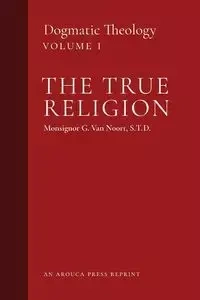 The True Religion - Van Noort Msgr. G.
