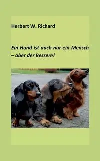 Der Hund ist auch nur ein Mensch ... aber der Bessere. - Richard Herbert W.