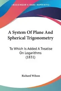 A System Of Plane And Spherical Trigonometry - Wilson Richard