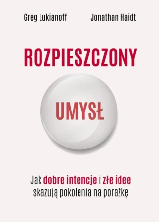 Rozpieszczony umysł. Jak dobre intencje i złe idee skazują pokolenia na porażkę - Greg Lukianoff, Jonathan Haidt