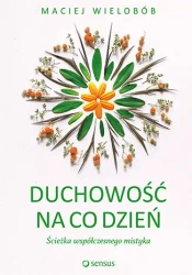 Duchowość na co dzień. Ścieżka współczesnego mistyka - Maciej Wielobób