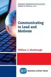 Communicating to Lead and Motivate - Sharbrough William C.