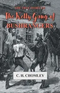 The True Story of The Kelly Gang of Bushrangers - Chomley C. H.