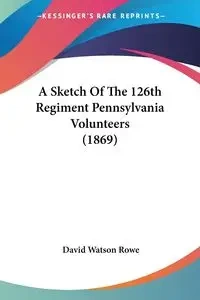 A Sketch Of The 126th Regiment Pennsylvania Volunteers (1869) - David Rowe Watson