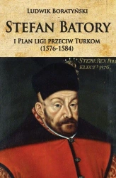 Stefan Batory i Plan ligi przeciw Turkom... - Ludwik Boratyński