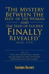 "The Mystery Between the Seed of the Woman and the Seed of Lucifer, Finally Revealed" - Bacourt Septimus