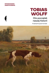 Oto początek naszej historii. Opowiadania wybrane - Tobias Wolff
