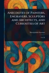 Anecdotes of Painters, Engravers, Sculptors and Architects, and Curiosities of Art - Spooner Shearjashub