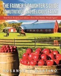 The Farmer's Daughter's Guide to Nutritious and Delicious Eating - Martino Rosanne C.