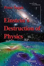 Einstein's Destruction of Physics - Peter Šujak