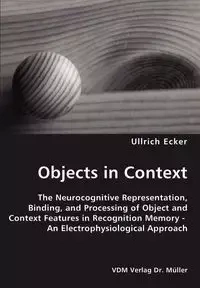 Objects in Context- The Neurocognitive Representation, Binding, and Processing of Object and Context Features in Recognition Memory - An Electrophysiological Approach - Ecker Ullrich