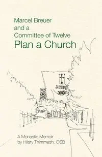 Marcel Breuer and a Committee of Twelve Plan a Church - Hilary Thimmesh