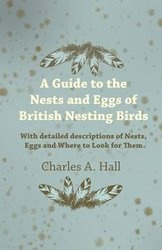 A Guide to the Nests and Eggs of British Nesting Birds - With Detailed Descriptions of Nests, Eggs, and Where to Look for Them - A. Charles Hall