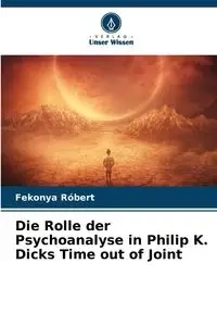 Die Rolle der Psychoanalyse in Philip K. Dicks Time out of Joint - Róbert Fekonya