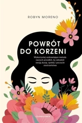Powrót do korzeni. Wykorzystaj uzdrawiające metody - Robyn Moreno