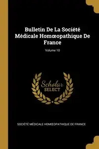 Bulletin De La Société Médicale Homœopathique De France; Volume 10 - Société Médicale Homœopathique De Fr