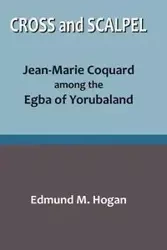Cross and Scalpel. Jean-Marie Coquard among the Egba of Yorubaland - Edmund Hogan