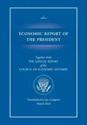 Economic Report of the President, Transmitted to the Congress March 2014 Together with the Annual Report of the Council of Economic Advisors - Executive Office of the President