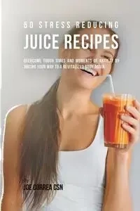 50 Stress Reducing Juice Recipes - Joe Correa