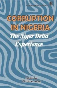 Corruption in Nigeria. The Niger Delta Experience - Christian Akani