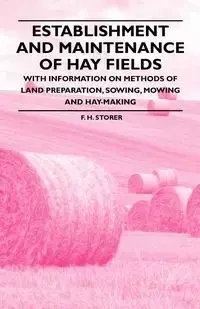 Establishment and Maintenance of Hay Fields - With Information on Methods of Land Preparation, Sowing, Mowing and Hay-making - Storer F. H.