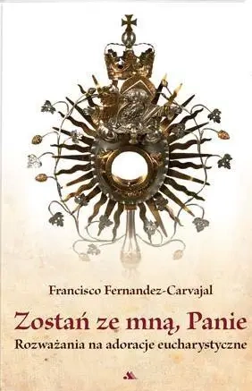 Zostań ze mną, Panie. Rozważania na adoracje... - Francisco Fernandez-Carvajal