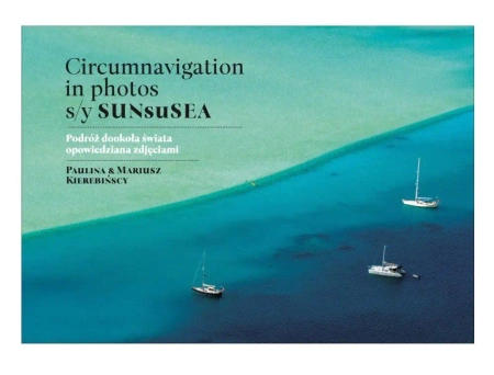 Circumnavigation in photos. S/Y SUNseSEA. Podróż dookoła świata opowiedziana zdjęciami - Paulina Kierebińska
