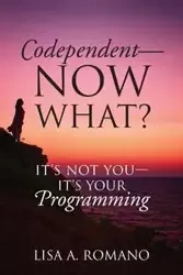 Codependent - Now What? Its Not You - Its Your Programming - Lisa Romano A
