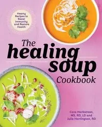 The Healing Soup Cookbook - Cara Harbstreet MS LD MS