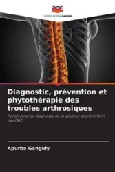 Diagnostic, prévention et phytothérapie des troubles arthrosiques - Ganguly Apurba