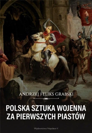 Polska sztuka wojenna za pierwszych Piastów - Andrzej Feliks Grabski