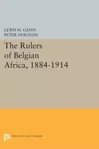 The Rulers of Belgian Africa, 1884-1914 - Lewis H. Gann