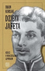 Dzieci Jafeta. Rzecz o Wiaczesławie Lipińskim - Iwan Korsak