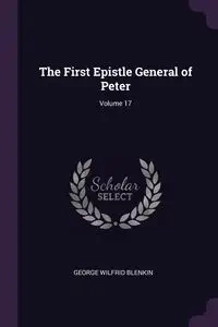 The First Epistle General of Peter; Volume 17 - George Blenkin Wilfrid