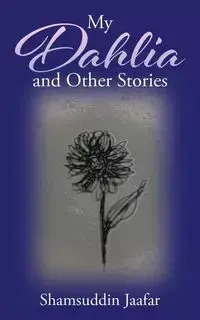 My Dahlia and Other Stories - Jaafar Shamsuddin